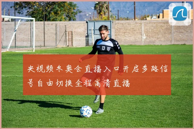 央视频冬奥会直播入口开启多路信号自由切换全程高清直播