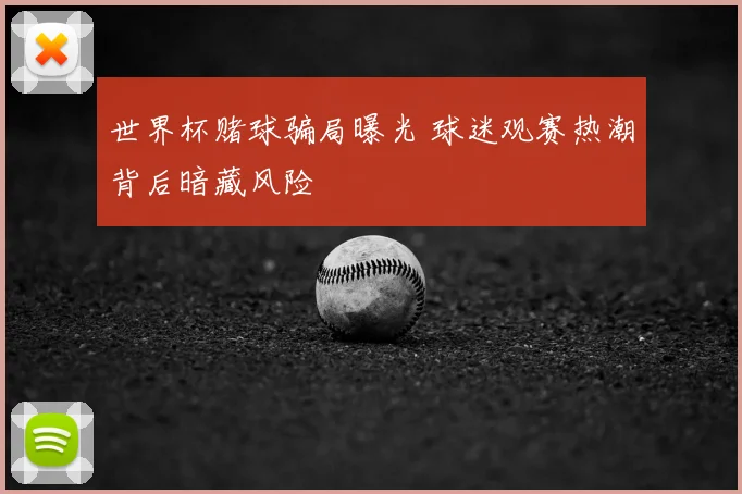 世界杯赌球骗局曝光 球迷观赛热潮背后暗藏风险