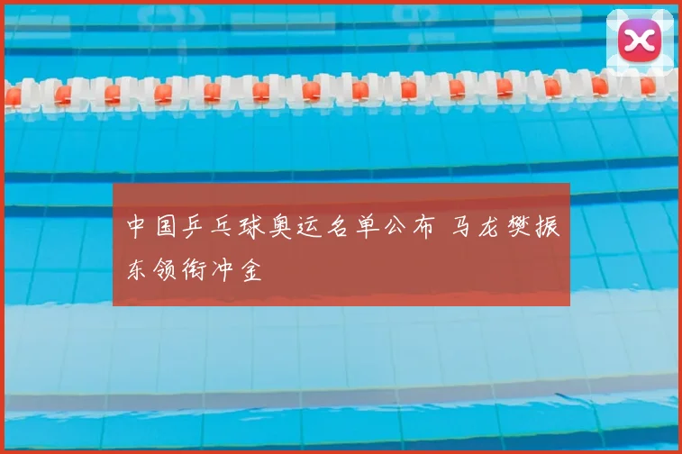中国乒乓球奥运名单公布 马龙樊振东领衔冲金