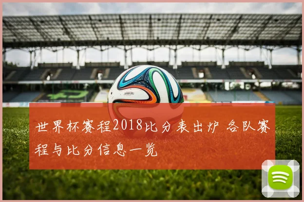 世界杯赛程2018比分表出炉 各队赛程与比分信息一览
