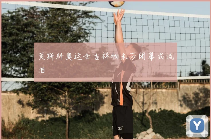 莫斯科奥运会吉祥物米莎闭幕式流泪