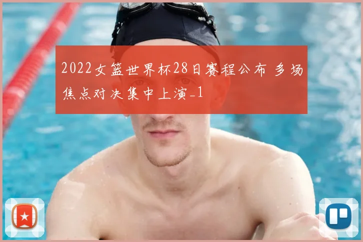 2022女篮世界杯28日赛程公布 多场焦点对决集中上演_1