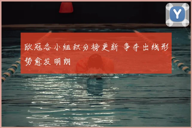 欧冠各小组积分榜更新 争夺出线形势愈发明朗