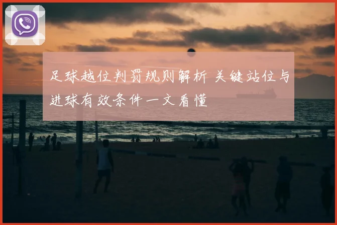 足球越位判罚规则解析 关键站位与进球有效条件一文看懂