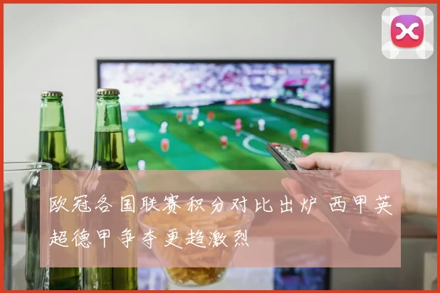 欧冠各国联赛积分对比出炉 西甲英超德甲争夺更趋激烈