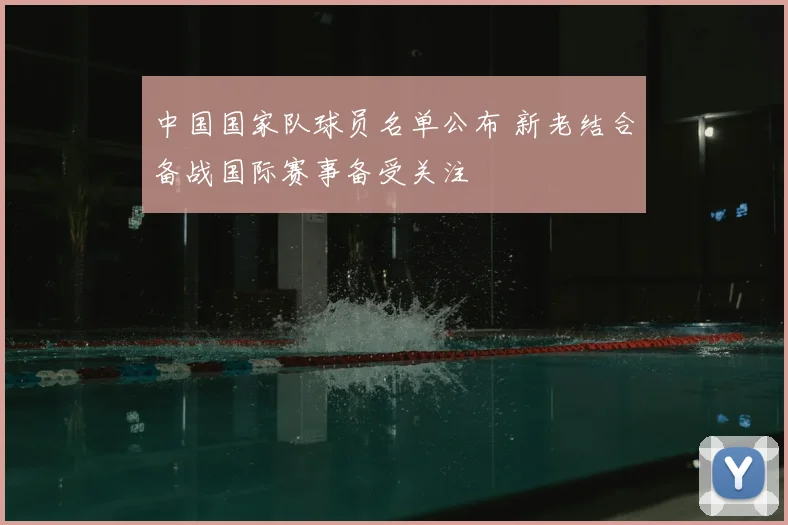 中国国家队球员名单公布 新老结合备战国际赛事备受关注