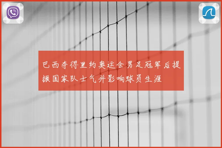 巴西夺得里约奥运会男足冠军后提振国家队士气并影响球员生涯