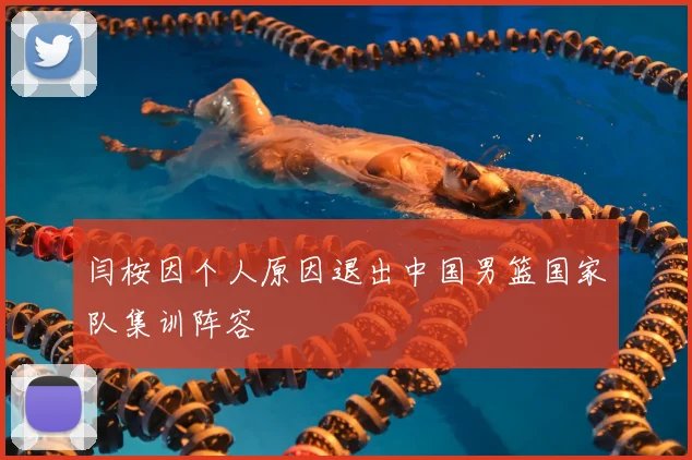 闫桉因个人原因退出中国男篮国家队集训阵容