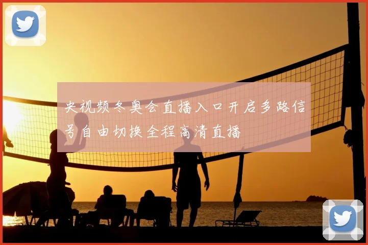 央视频冬奥会直播入口开启多路信号自由切换全程高清直播