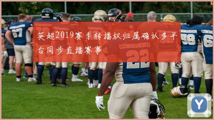 英超2019赛季转播权归属确认多平台同步直播赛事