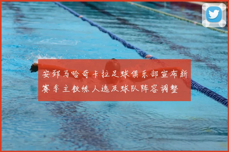 安郅马哈奇卡拉足球俱乐部宣布新赛季主教练人选及球队阵容调整