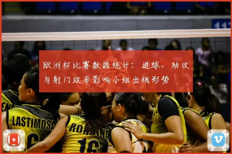 欧洲杯比赛数据统计：进球、助攻与射门效率影响小组出线形势