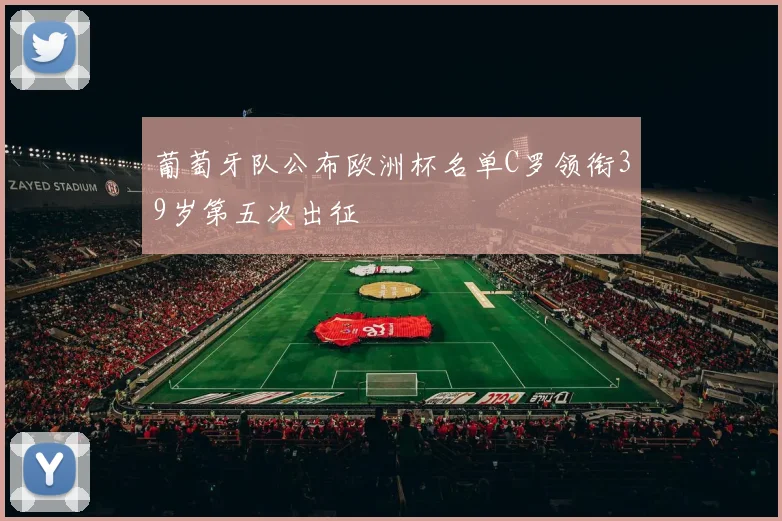 葡萄牙队公布欧洲杯名单C罗领衔39岁第五次出征