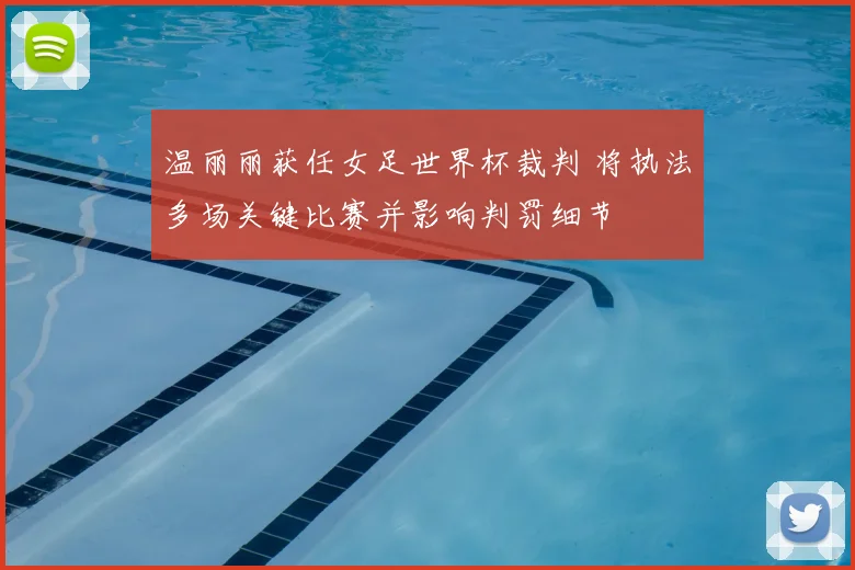 温丽丽获任女足世界杯裁判 将执法多场关键比赛并影响判罚细节