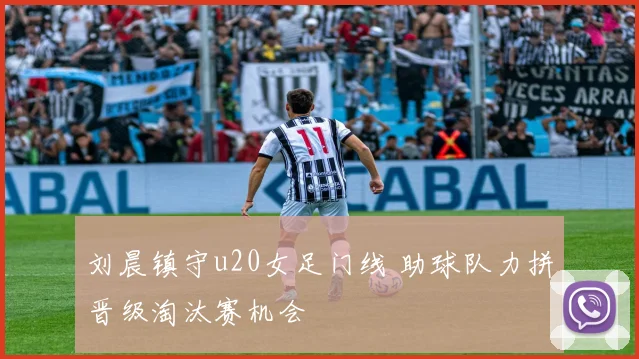刘晨镇守u20女足门线 助球队力拼晋级淘汰赛机会