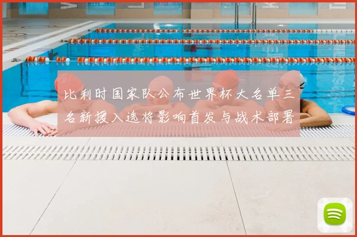 比利时国家队公布世界杯大名单三名新援入选将影响首发与战术部署