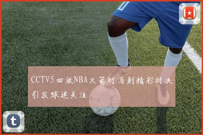 CCTV5回放NBA火箭对马刺精彩对决引发球迷关注