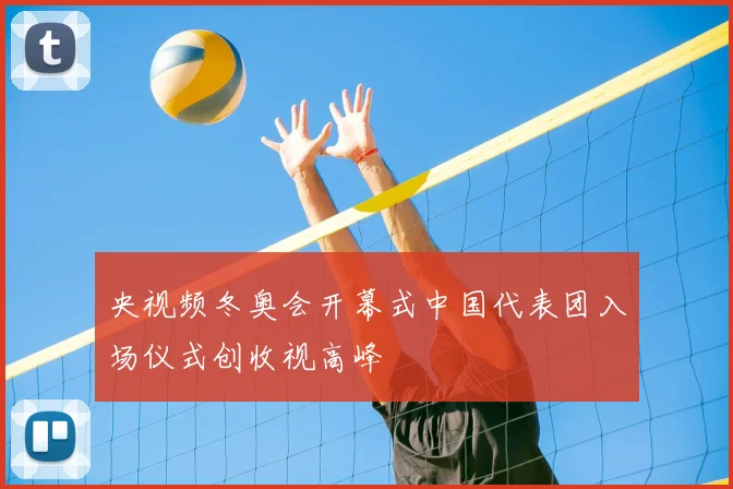 央视频冬奥会开幕式中国代表团入场仪式创收视高峰