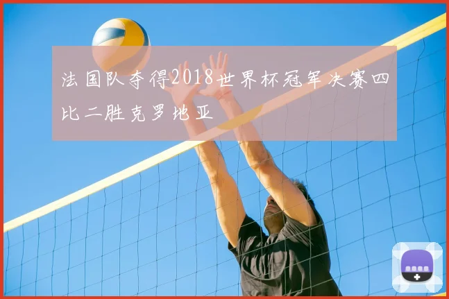 法国队夺得2018世界杯冠军决赛四比二胜克罗地亚