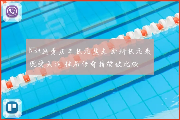 NBA选秀历年状元盘点 新科状元表现受关注 往届传奇持续被比较