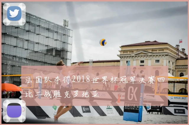 法国队夺得2018世界杯冠军决赛四比二战胜克罗地亚