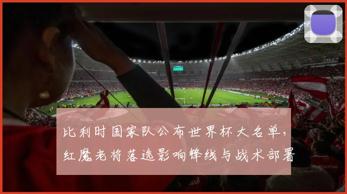 比利时国家队公布世界杯大名单，红魔老将落选影响锋线与战术部署