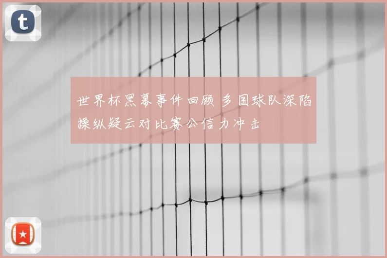 世界杯黑幕事件回顾 多国球队深陷操纵疑云对比赛公信力冲击