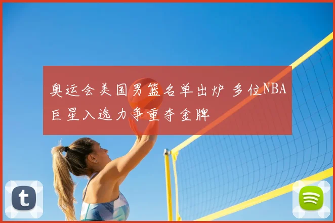 奥运会美国男篮名单出炉 多位NBA巨星入选力争重夺金牌